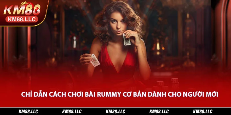 Chỉ dẫn cách chơi bài Rummy cơ bản dành cho người mới