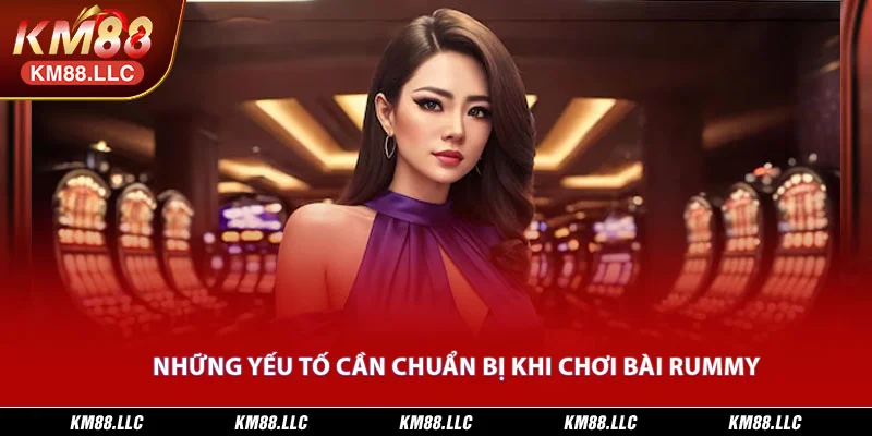 Những yếu tố cần chuẩn bị khi chơi bài Rummy