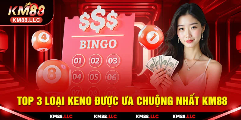 Top 3 loại keno được ưa chuộng nhất KM88